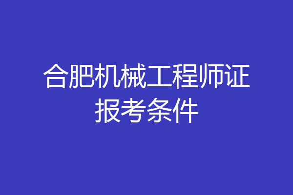 合肥机械工程师证报考条件