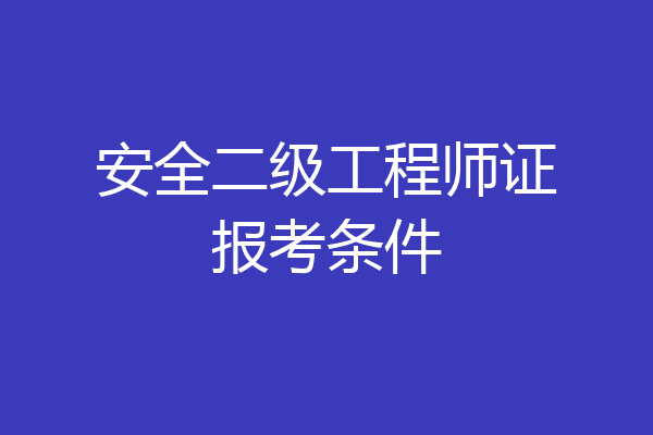 安全二级工程师证报考条件