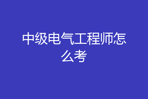 中级电气工程师怎么考