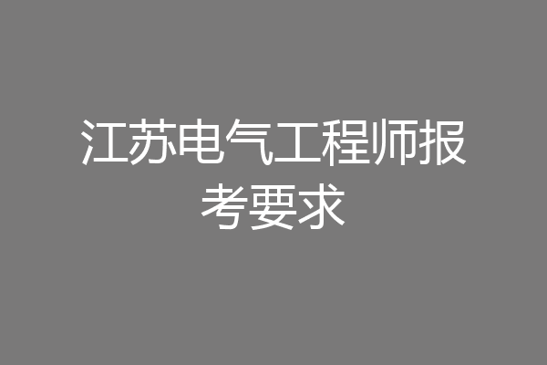 江苏电气工程师报考要求