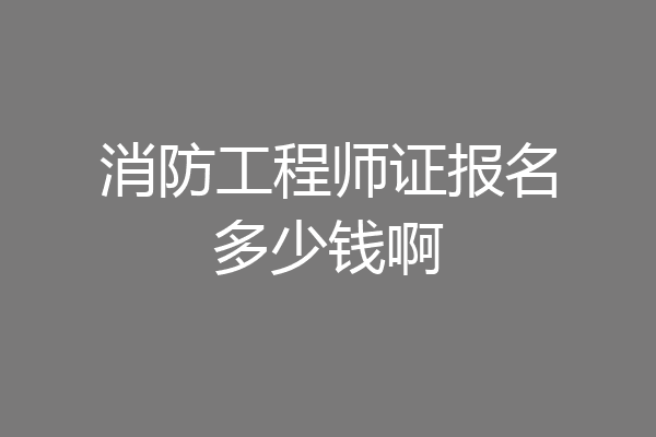 消防工程师证报名多少钱啊