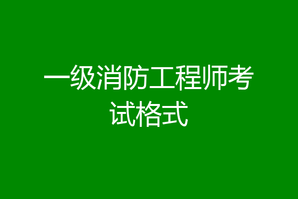 一级消防工程师考试格式