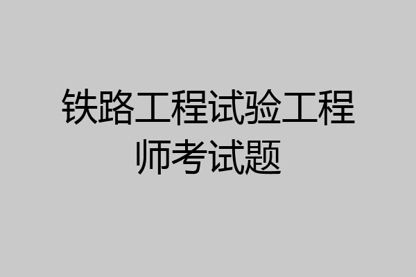 铁路工程试验工程师考试题