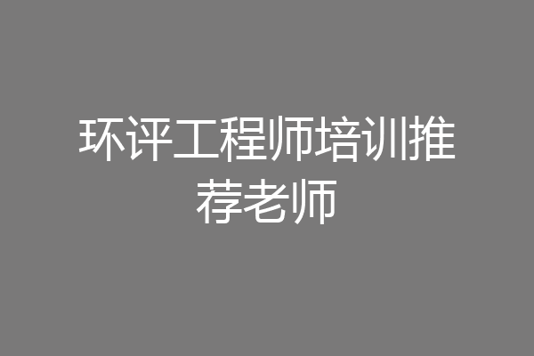 环评工程师培训推荐老师
