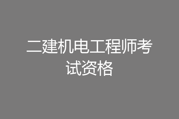 二建机电工程师考试资格