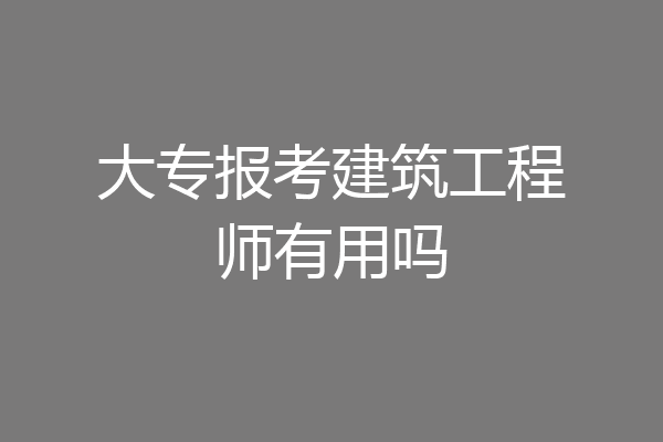 大专报考建筑工程师有用吗