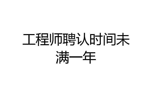 工程师聘认时间未满一年