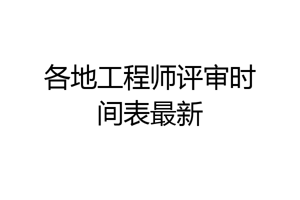 各地工程师评审时间表最新