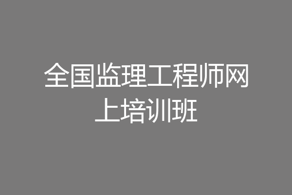 全国监理工程师网上培训班