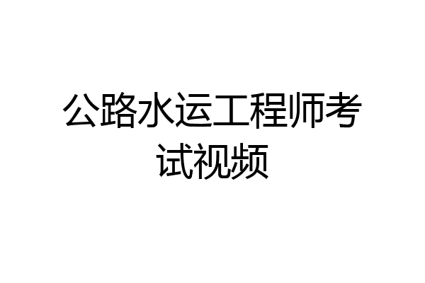 公路水运工程师考试视频