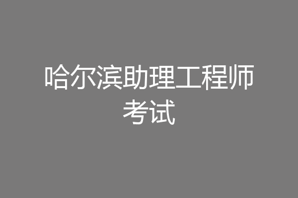 哈尔滨助理工程师考试