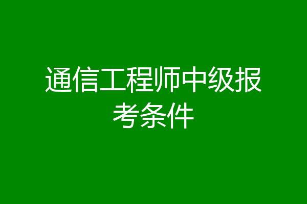 通信工程师中级报考条件