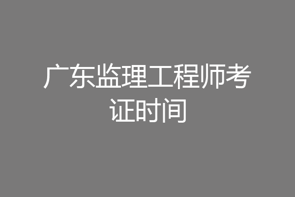 广东监理工程师考证时间