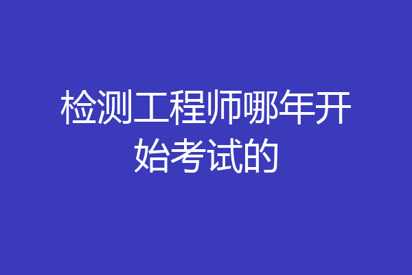 检测工程师哪年开始考试的