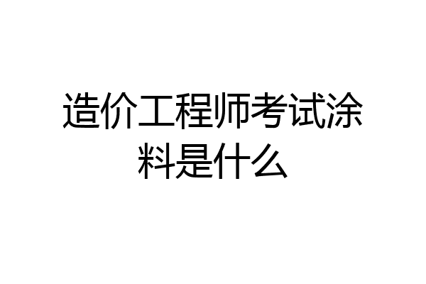 造价工程师考试涂料是什么
