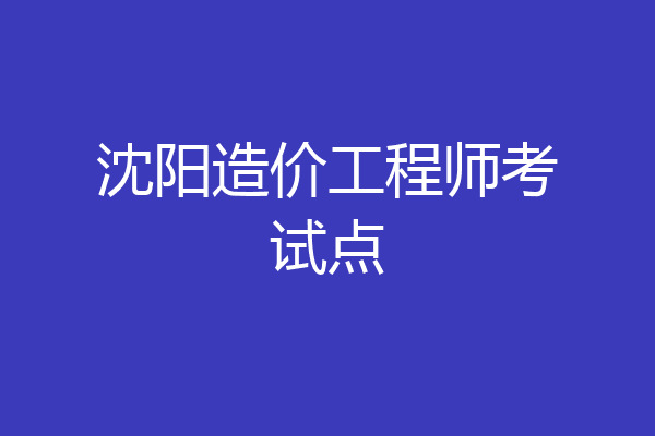 沈阳造价工程师考试点