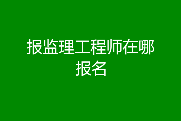 报监理工程师在哪报名