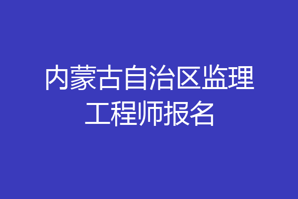 内蒙古自治区监理工程师报名