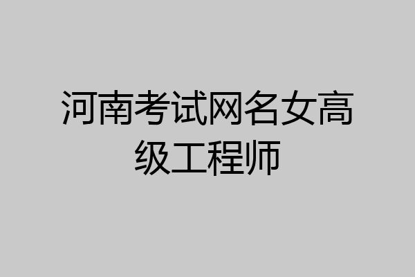 河南考试网名女高级工程师