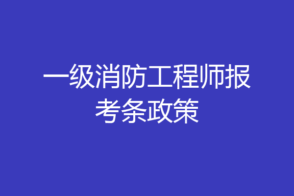 一级消防工程师报考条政策