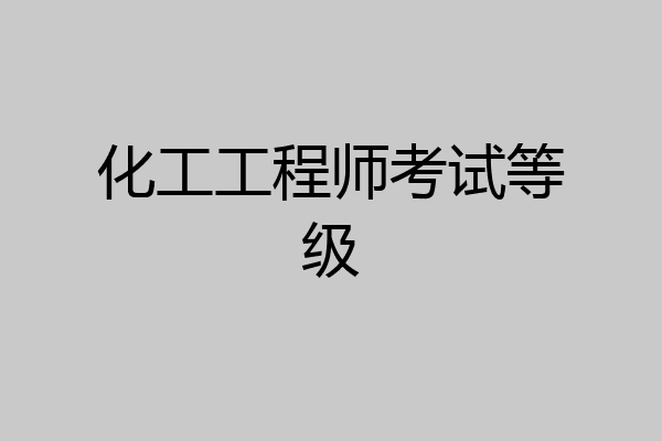 化工工程师考试等级