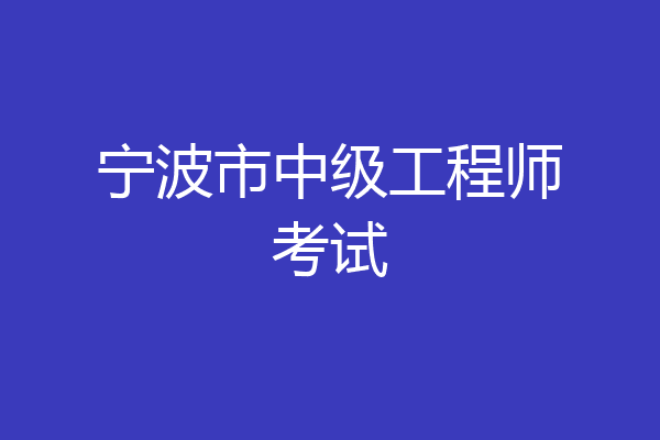 宁波市中级工程师考试