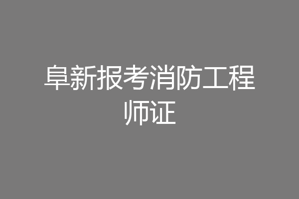 阜新报考消防工程师证