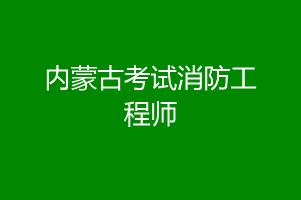内蒙古考试消防工程师