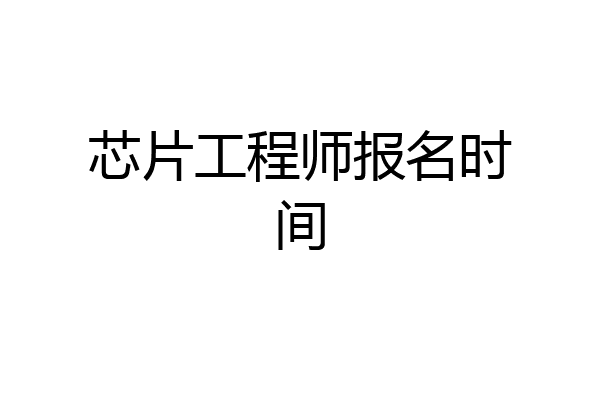 芯片工程师报名时间