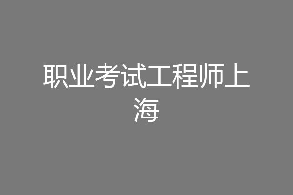 职业考试工程师上海