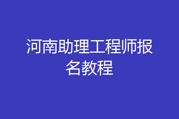河南助理工程师报名教程