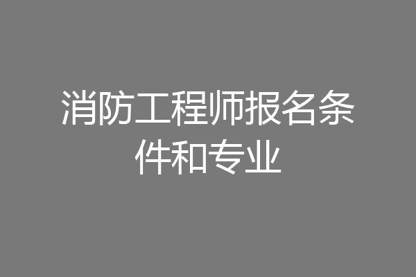 消防工程师报名条件和专业