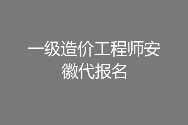 一级造价工程师安徽代报名
