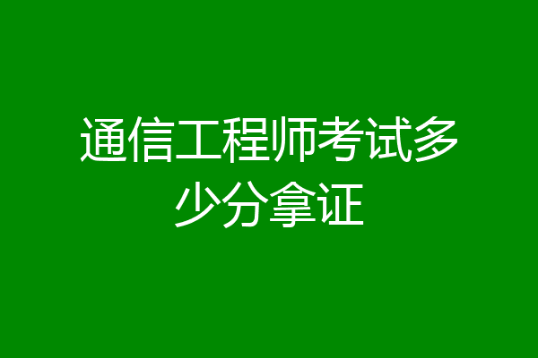 通信工程师考试多少分拿证