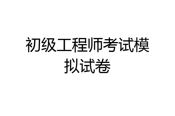 初级工程师考试模拟试卷