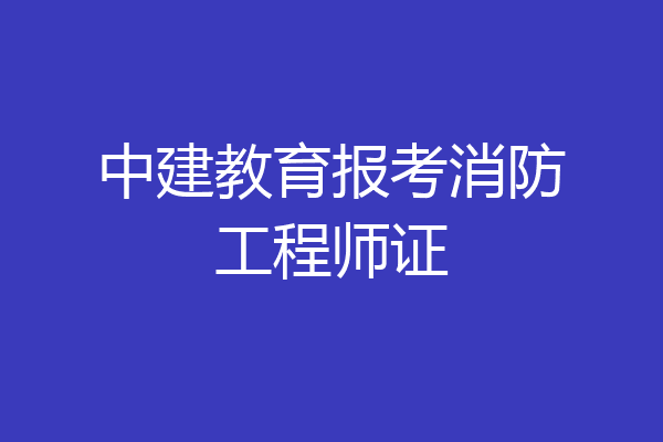 中建教育报考消防工程师证