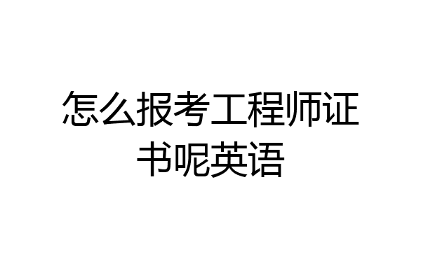 怎么报考工程师证书呢英语