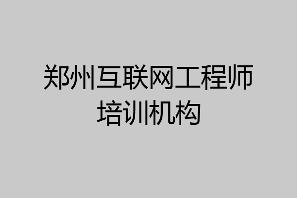 郑州互联网工程师培训机构