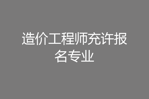 造价工程师充许报名专业