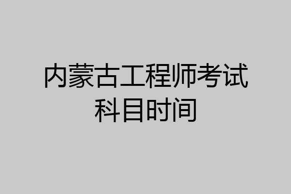 内蒙古工程师考试科目时间