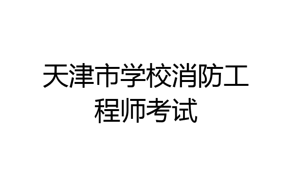天津市学校消防工程师考试