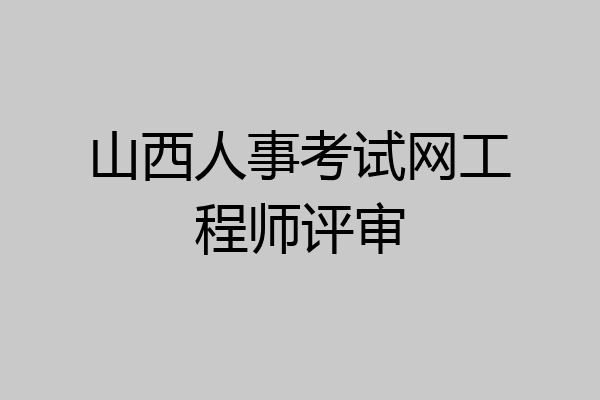山西人事考试网工程师评审