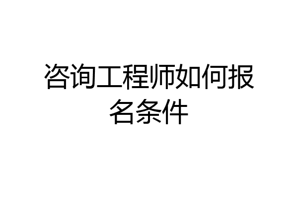 咨询工程师如何报名条件