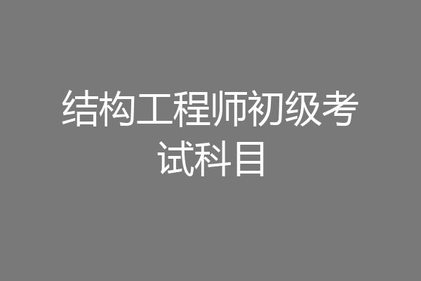 结构工程师初级考试科目