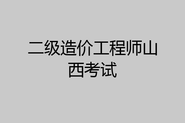 二级造价工程师山西考试