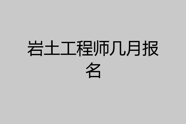 岩土工程师几月报名