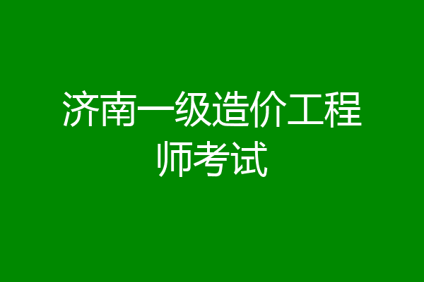 济南一级造价工程师考试