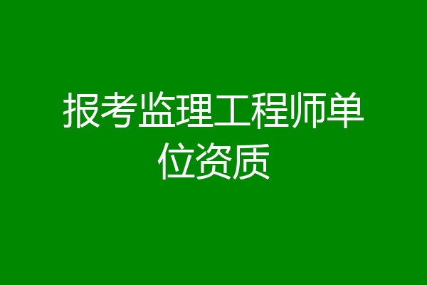 报考监理工程师单位资质