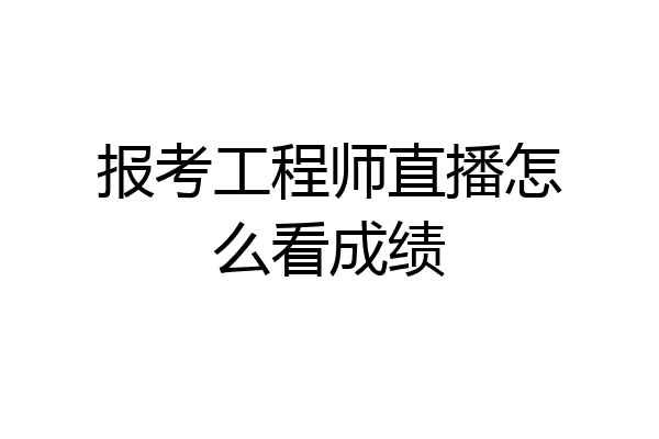 报考工程师直播怎么看成绩