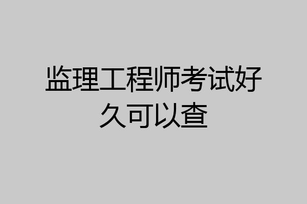 监理工程师考试好久可以查